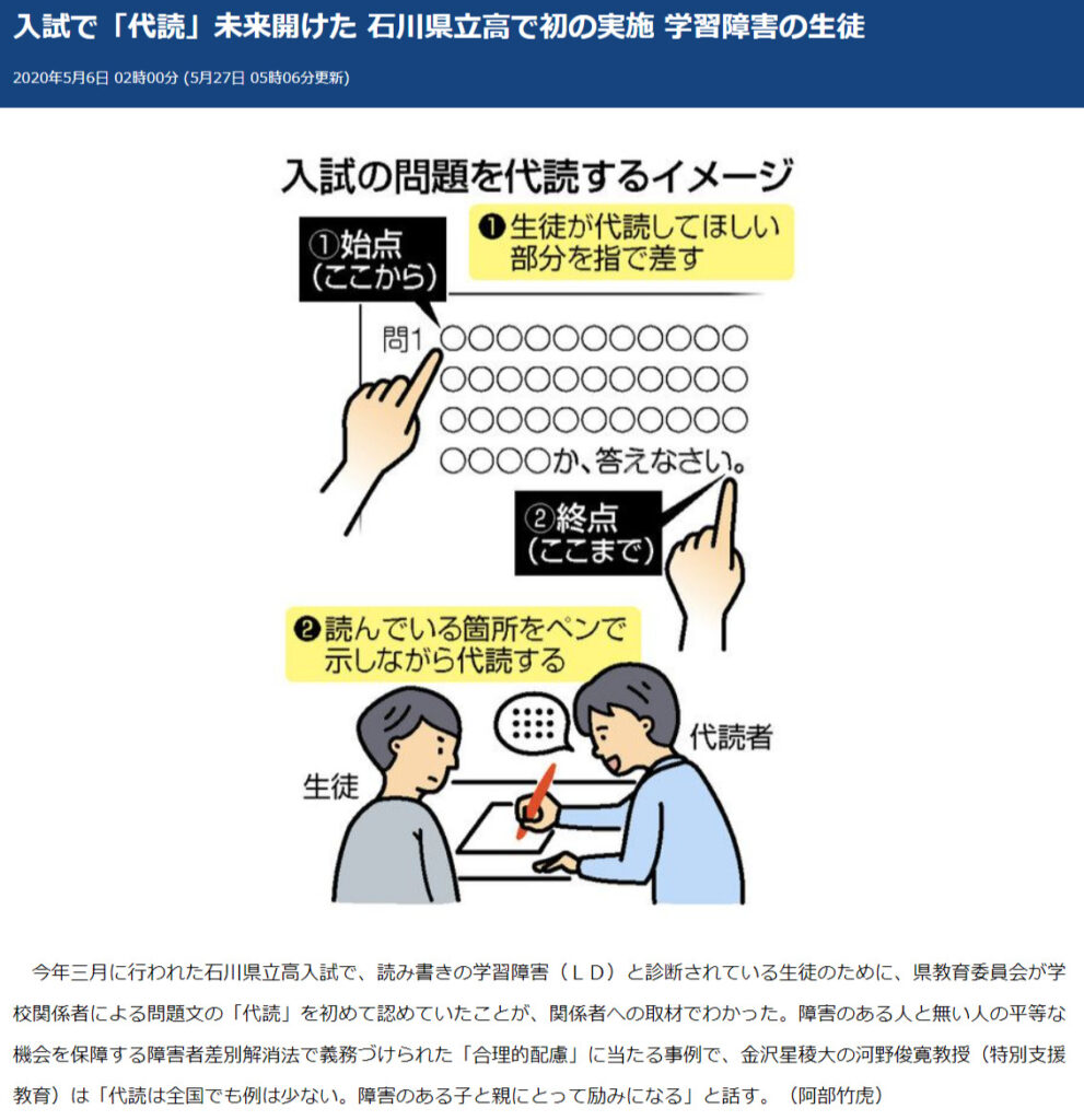 石川県立高校では、学習障害の生徒に対して「代読」での試験を認めたことがこれまでにあります。代読は、学習障害の子どもにとって代替手段として確立された方法です。